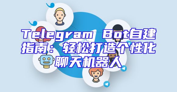 Telegram Bot自建指南：轻松打造个性化聊天机器人