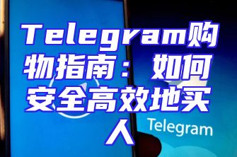 Telegram购物指南：如何安全高效地买人