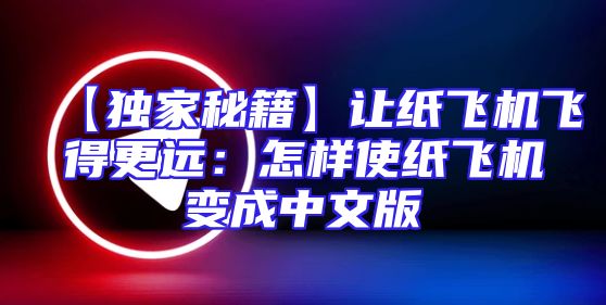 【独家秘籍】让纸飞机飞得更远：怎样使纸飞机变成中文版