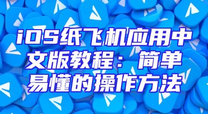 iOS纸飞机应用中文版教程：简单易懂的操作方法
