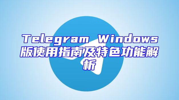 Telegram Windows版使用指南及特色功能解析