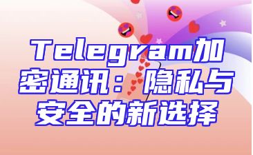 Telegram加密通讯：隐私与安全的新选择