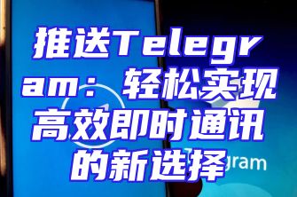 推送Telegram：轻松实现高效即时通讯的新选择