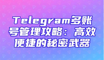 Telegram多账号管理攻略：高效便捷的秘密武器