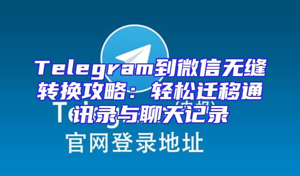 Telegram到微信无缝转换攻略：轻松迁移通讯录与聊天记录