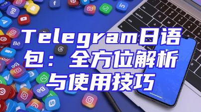 Telegram日语包：全方位解析与使用技巧