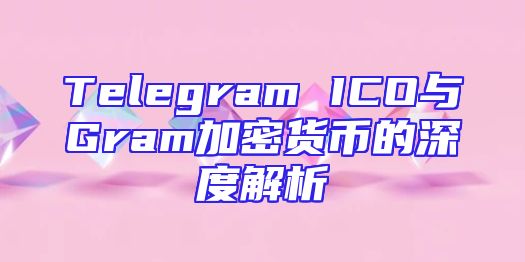 Telegram ICO与Gram加密货币的深度解析