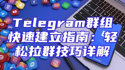 Telegram群组快速建立指南：轻松拉群技巧详解