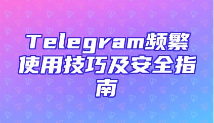 Telegram频繁使用技巧及安全指南