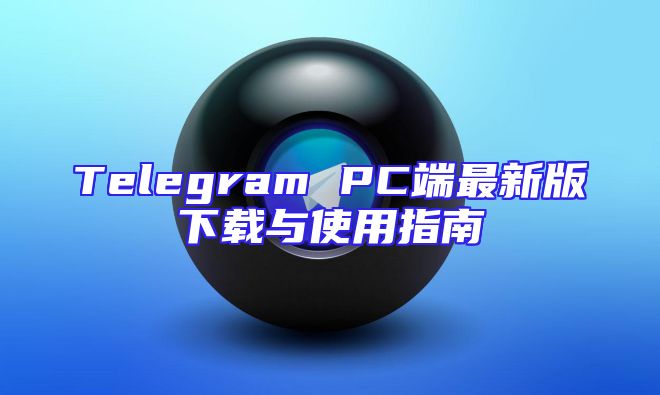Telegram PC端最新版下载与使用指南