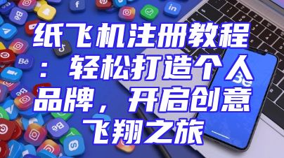 纸飞机注册教程：轻松打造个人品牌，开启创意飞翔之旅