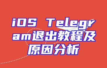 iOS Telegram退出教程及原因分析