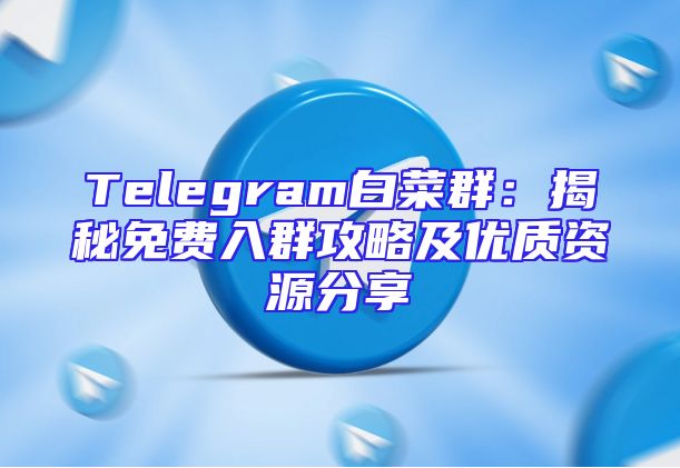 Telegram白菜群：揭秘免费入群攻略及优质资源分享