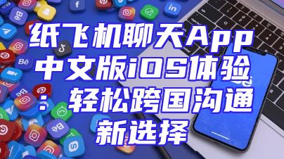 纸飞机聊天App中文版iOS体验：轻松跨国沟通新选择