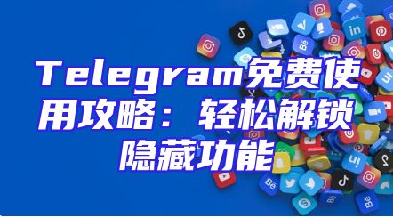 Telegram免费使用攻略：轻松解锁隐藏功能
