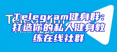 Telegram健身群：打造你的私人健身教练在线社群