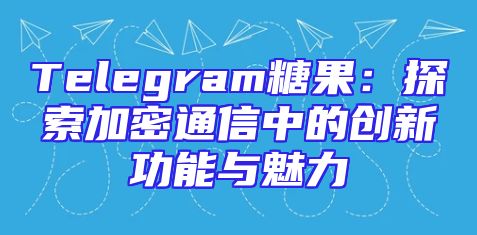 Telegram糖果：探索加密通信中的创新功能与魅力