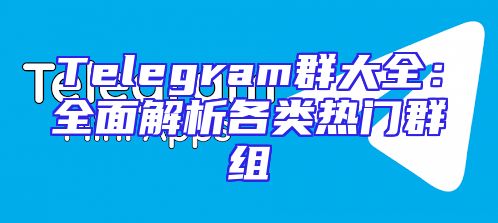 Telegram群大全：全面解析各类热门群组
