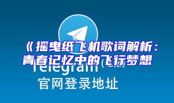 《摇曳纸飞机歌词解析：青春记忆中的飞行梦想