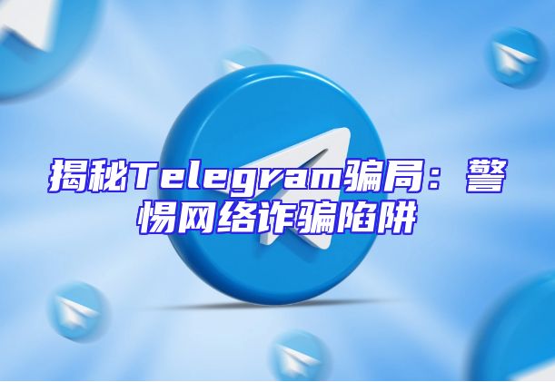揭秘Telegram骗局：警惕网络诈骗陷阱
