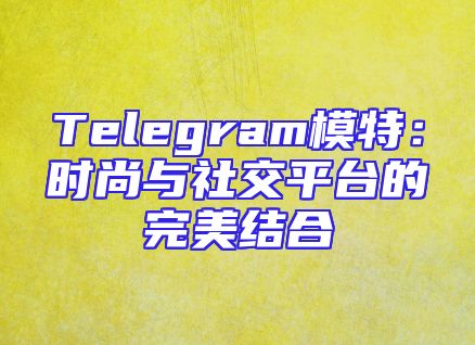Telegram模特：时尚与社交平台的完美结合