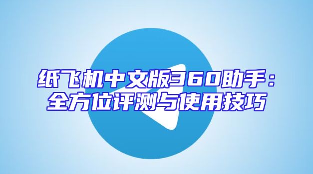 纸飞机中文版360助手：全方位评测与使用技巧