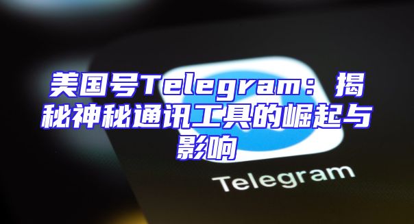 美国号Telegram：揭秘神秘通讯工具的崛起与影响