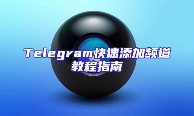 Telegram快速添加频道教程指南