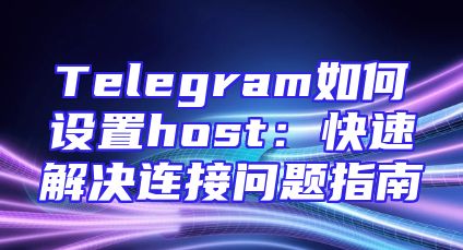 Telegram如何设置host：快速解决连接问题指南