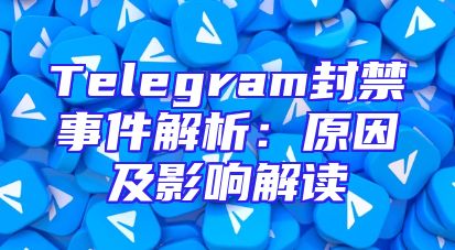 Telegram封禁事件解析：原因及影响解读