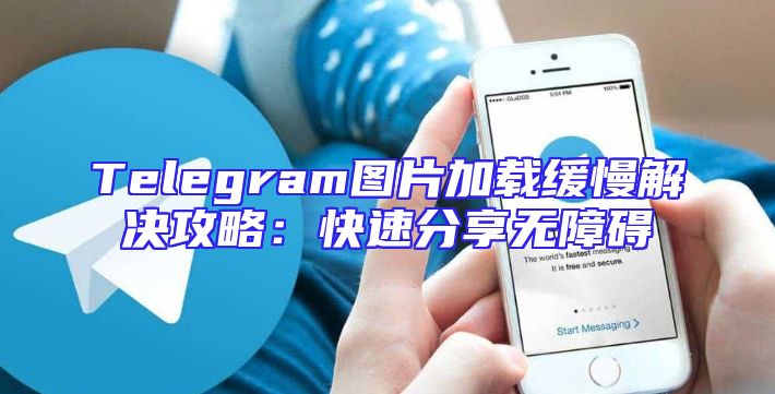 Telegram图片加载缓慢解决攻略：快速分享无障碍