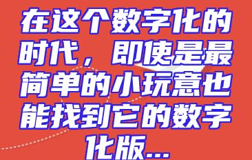 在这个数字化的时代，即使是最简单的小玩意也能找到它的数字化版...