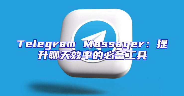 Telegram Massager：提升聊天效率的必备工具