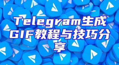 Telegram生成GIF教程与技巧分享