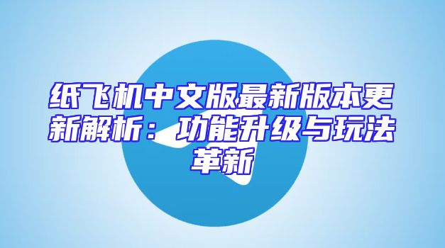 纸飞机中文版最新版本更新解析：功能升级与玩法革新