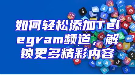 如何轻松添加Telegram频道，解锁更多精彩内容