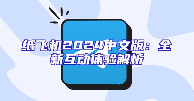 纸飞机2024中文版：全新互动体验解析