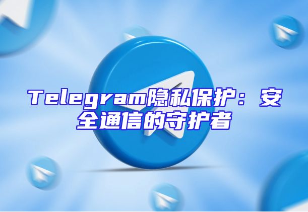 Telegram隐私保护：安全通信的守护者