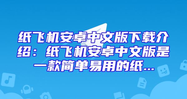 纸飞机安卓中文版下载介绍：纸飞机安卓中文版是一款简单易用的纸...