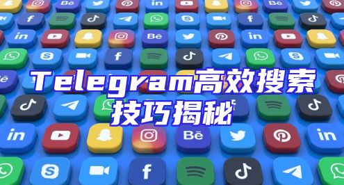 Telegram高效搜索技巧揭秘