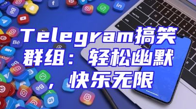 Telegram搞笑群组：轻松幽默，快乐无限