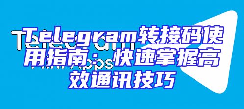 Telegram转接码使用指南：快速掌握高效通讯技巧