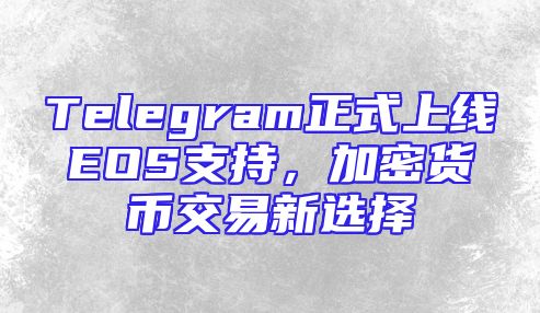Telegram正式上线EOS支持，加密货币交易新选择