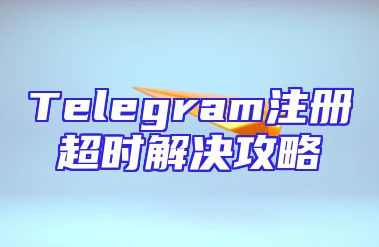 Telegram注册超时解决攻略