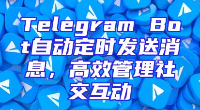 Telegram Bot自动定时发送消息，高效管理社交互动