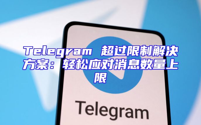 Telegram 超过限制解决方案：轻松应对消息数量上限