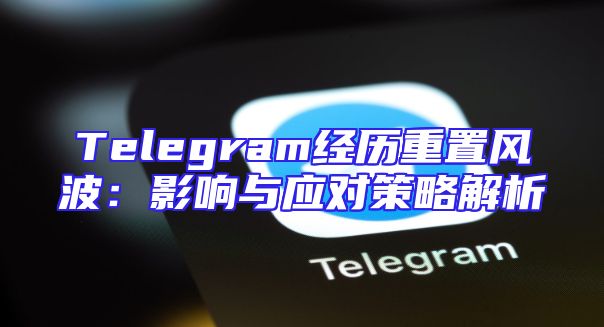Telegram经历重置风波：影响与应对策略解析