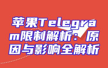 苹果Telegram限制解析：原因与影响全解析