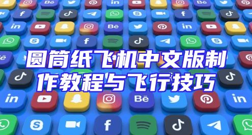 圆筒纸飞机中文版制作教程与飞行技巧