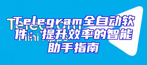 Telegram全自动软件：提升效率的智能助手指南